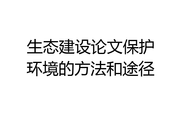 生态建设论文保护环境的方法和途径