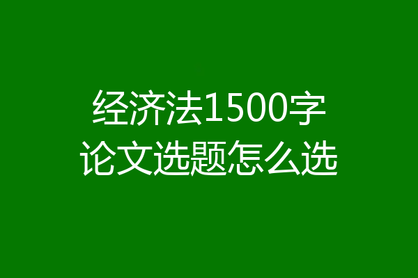 经济法1500字论文选题怎么选
