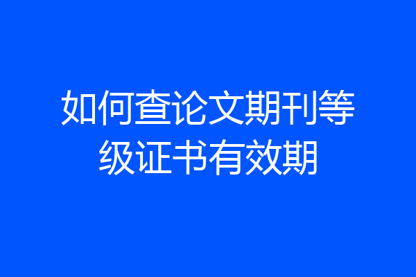 如何查论文期刊等级证书有效期