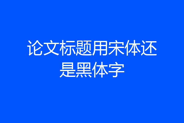 论文标题用宋体还是黑体字