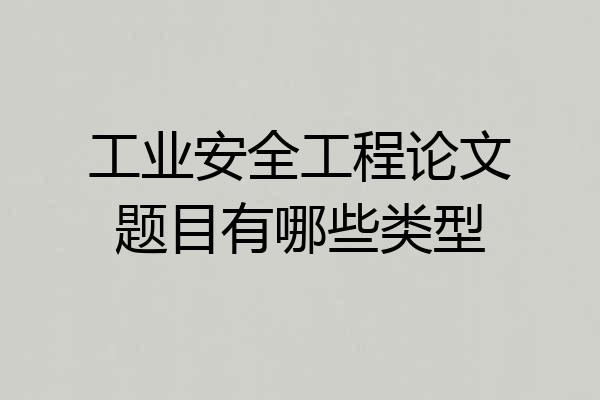 工业安全工程论文题目有哪些类型