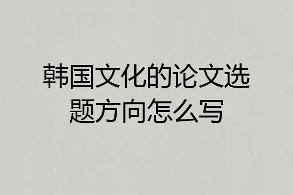 韩国文化的论文选题方向怎么写