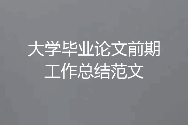 大学毕业论文前期工作总结范文