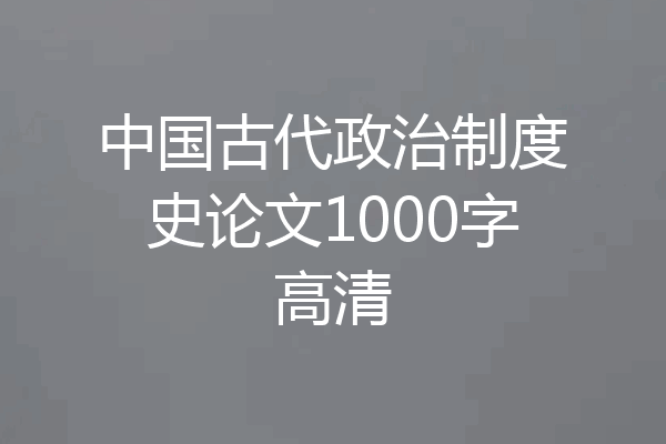 中国古代政治制度史论文1000字高清
