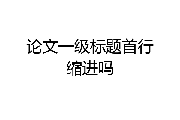 论文一级标题首行缩进吗