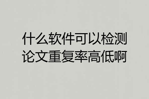什么软件可以检测论文重复率高低啊