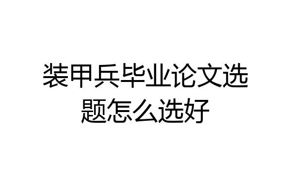 装甲兵毕业论文选题怎么选好