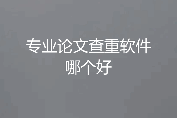 专业论文查重软件哪个好