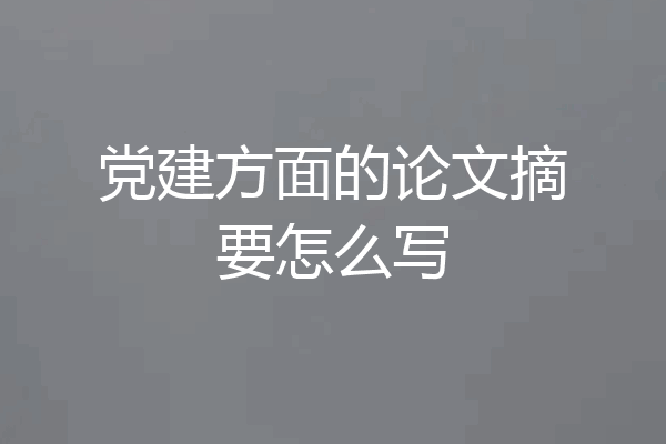 党建方面的论文摘要怎么写