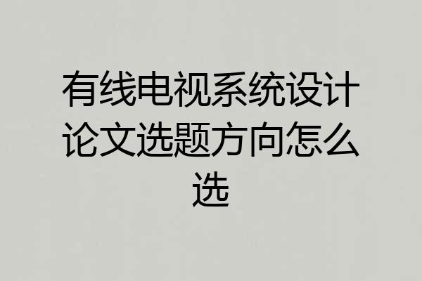有线电视系统设计论文选题方向怎么选