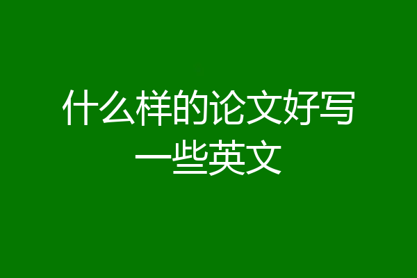 什么样的论文好写一些英文