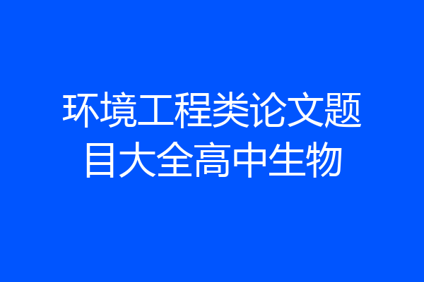 环境工程类论文题目大全高中生物