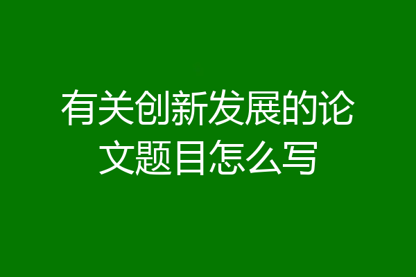 有关创新发展的论文题目怎么写