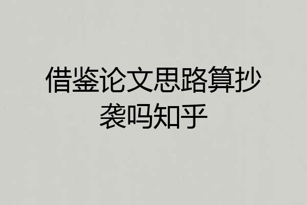 借鉴论文思路算抄袭吗知乎
