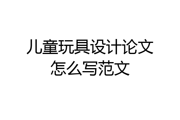 儿童玩具设计论文怎么写范文