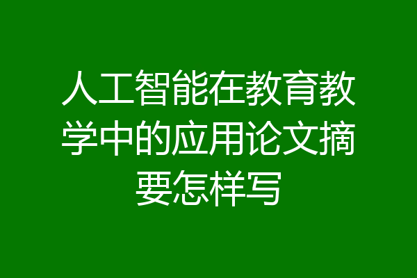 人工智能在教育教学中的应用论文摘要怎样写