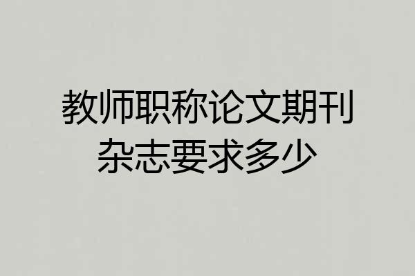 教师职称论文期刊杂志要求多少
