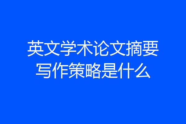 英文学术论文摘要写作策略是什么