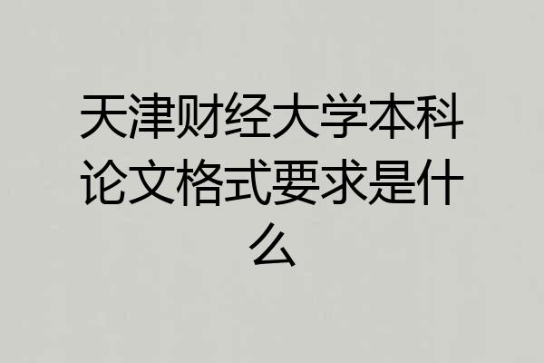 天津财经大学本科论文格式要求是什么