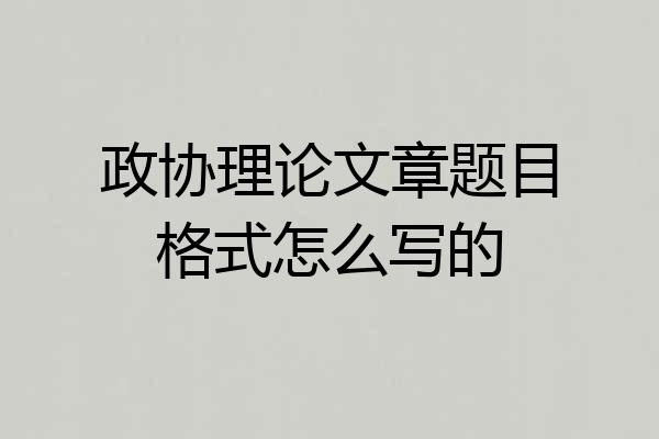 政协理论文章题目格式怎么写的