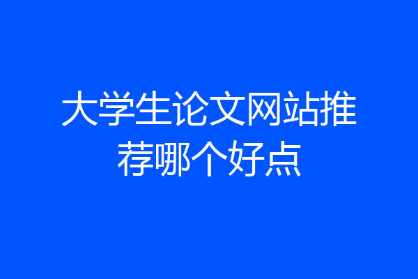 大学生论文网站推荐哪个好点