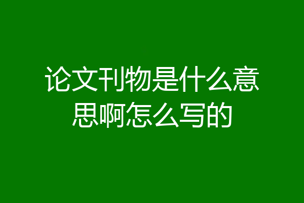 论文刊物是什么意思啊怎么写的