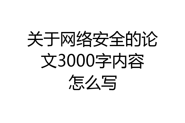 关于网络安全的论文3000字内容怎么写