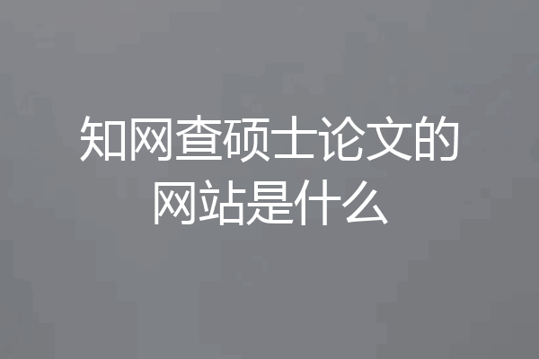 知网查硕士论文的网站是什么