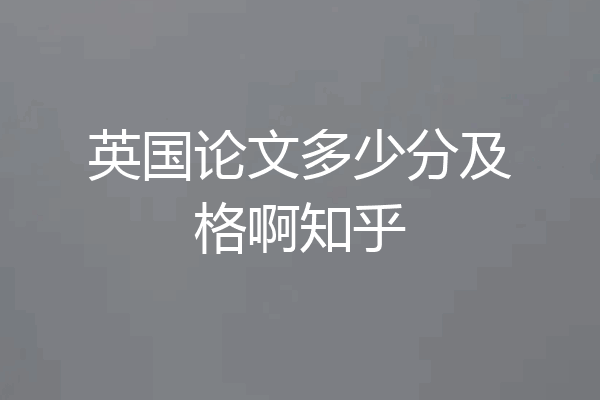 英国论文多少分及格啊知乎