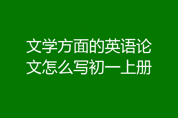文学方面的英语论文怎么写初一上册