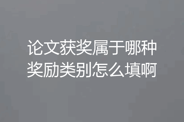 论文获奖属于哪种奖励类别怎么填啊