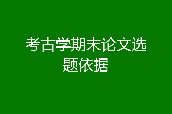 考古学期末论文选题依据