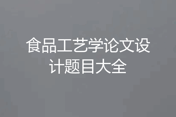 食品工艺学论文设计题目大全