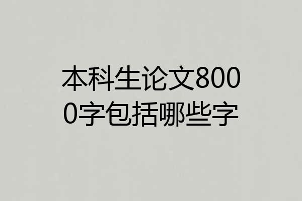 本科生论文8000字包括哪些字