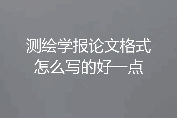 测绘学报论文格式怎么写的好一点