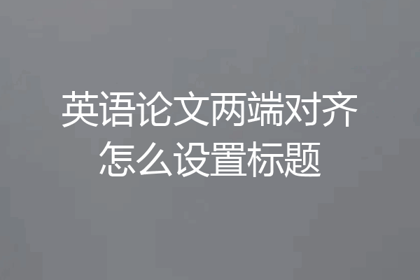 英语论文两端对齐怎么设置标题