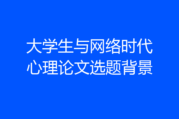 大学生与网络时代心理论文选题背景