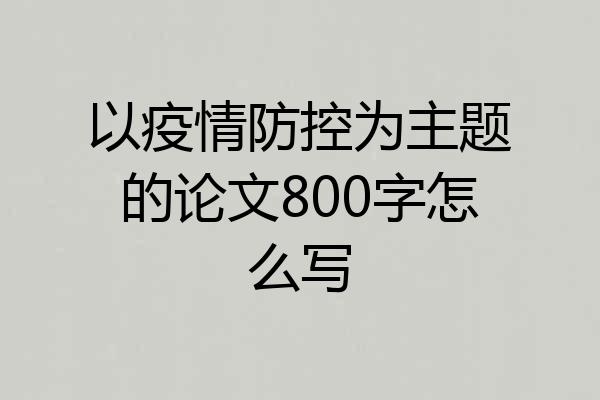 以疫情防控为主题的论文800字怎么写