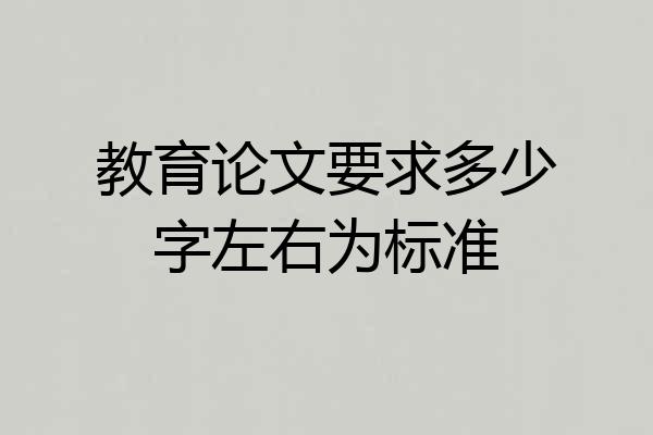 教育论文要求多少字左右为标准
