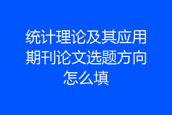 统计理论及其应用期刊论文选题方向怎么填