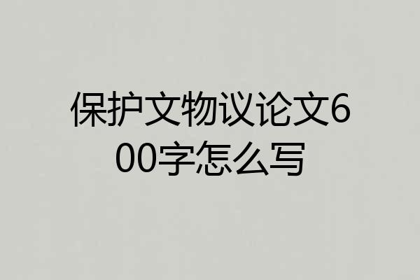 保护文物议论文600字怎么写