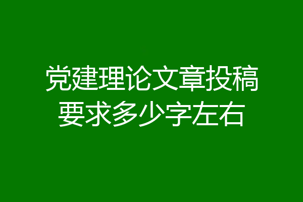 党建理论文章投稿要求多少字左右