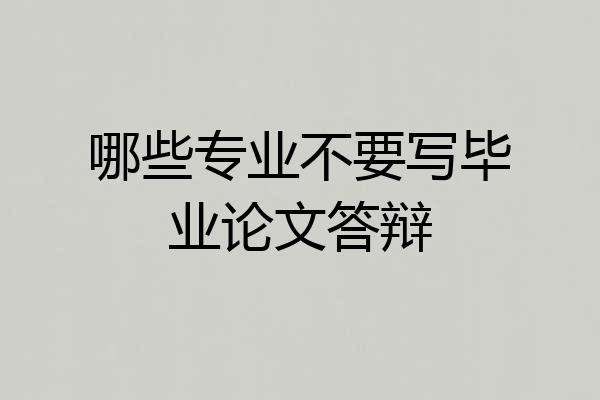 哪些专业不要写毕业论文答辩