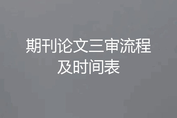 期刊论文三审流程及时间表