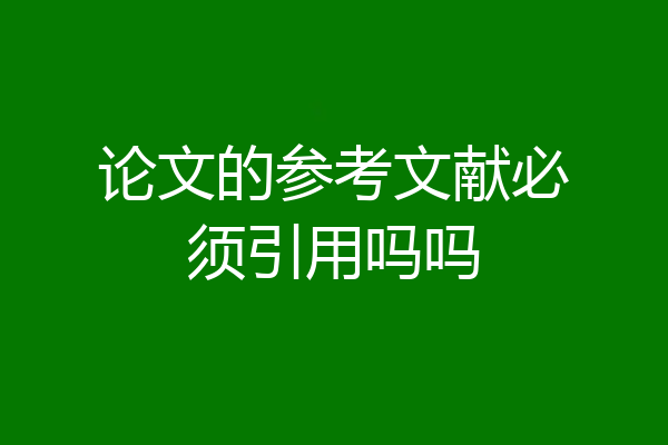 论文的参考文献必须引用吗吗
