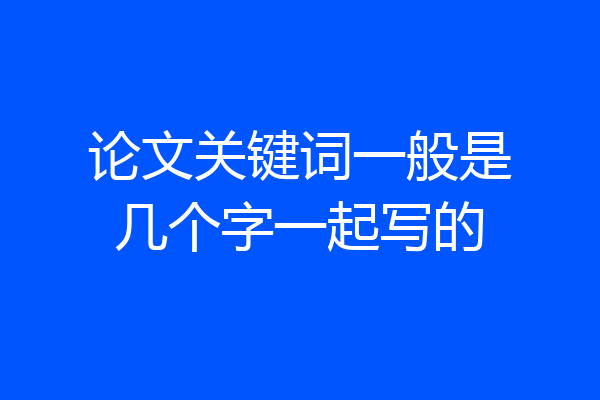 论文关键词一般是几个字一起写的