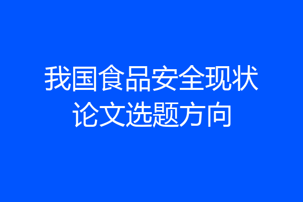 我国食品安全现状论文选题方向
