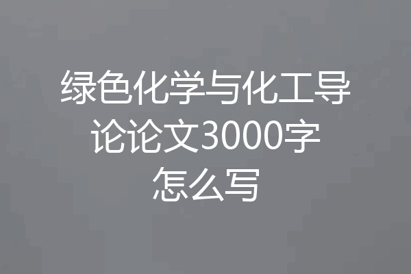 绿色化学与化工导论论文3000字怎么写