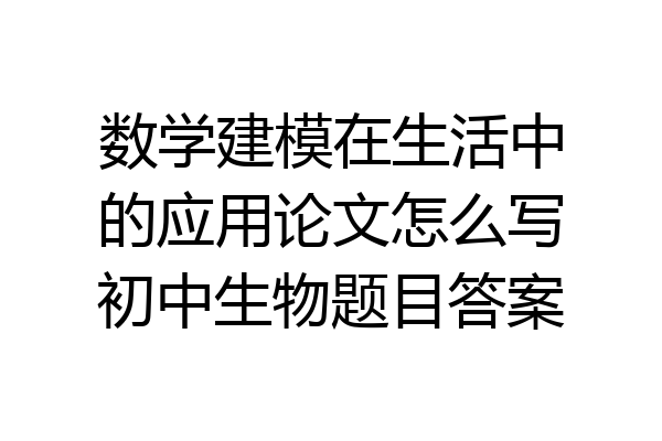 数学建模在生活中的应用论文怎么写初中生物题目答案