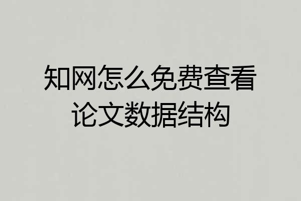 知网怎么免费查看论文数据结构